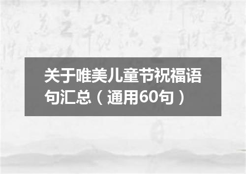 关于唯美儿童节祝福语句汇总（通用60句）