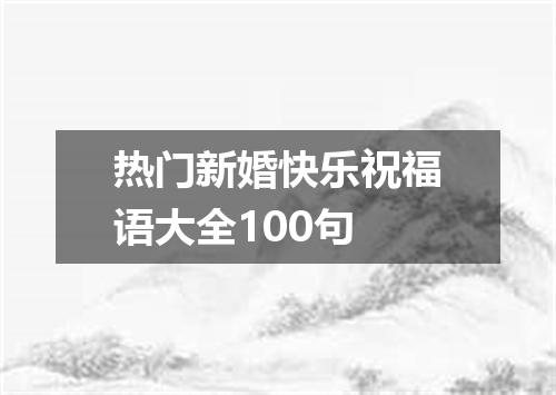 热门新婚快乐祝福语大全100句