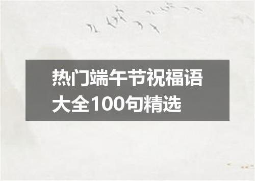 热门端午节祝福语大全100句精选