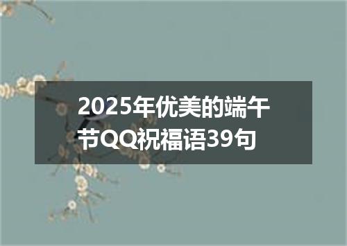 2025年优美的端午节QQ祝福语39句