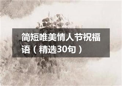 简短唯美情人节祝福语（精选30句）