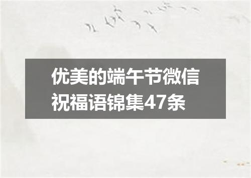 优美的端午节微信祝福语锦集47条