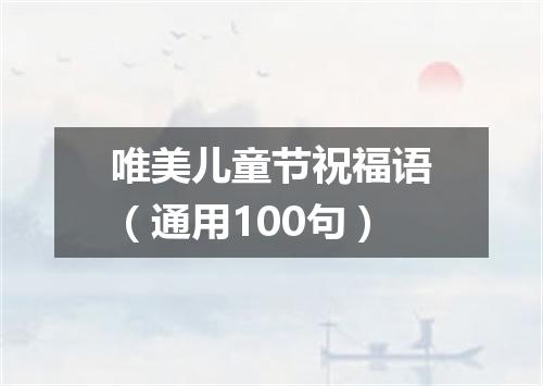 唯美儿童节祝福语(通用100句)