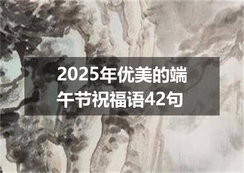 2025年优美的端午节祝福语42句