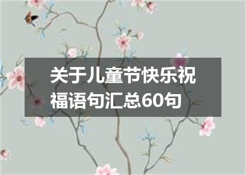 关于儿童节快乐祝福语句汇总60句