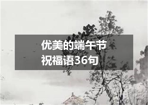 优美的端午节祝福语36句