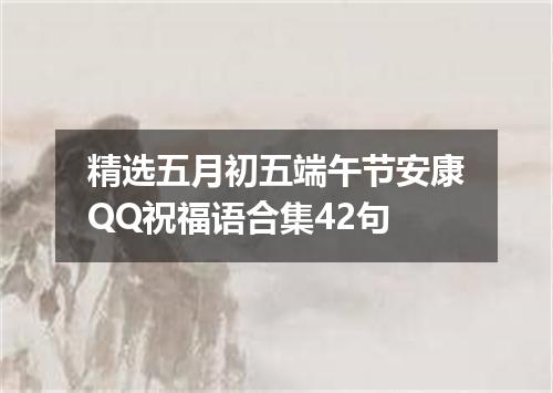 精选五月初五端午节安康QQ祝福语合集42句