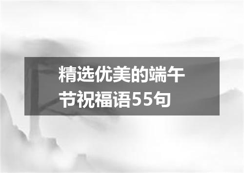 精选优美的端午节祝福语55句