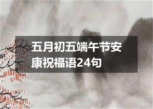 五月初五端午节安康祝福语24句
