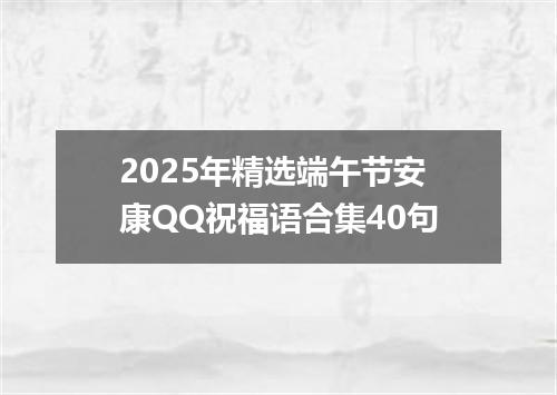 2025年精选端午节安康QQ祝福语合集40句