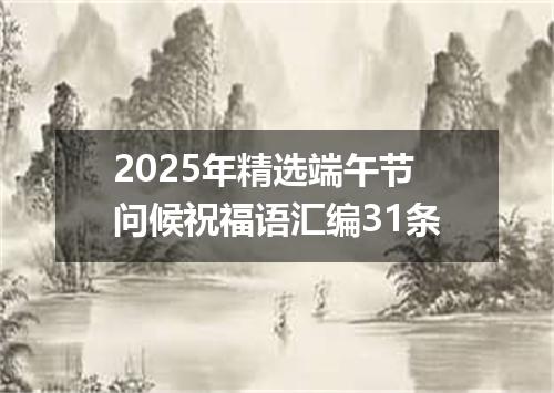 2025年精选端午节问候祝福语汇编31条