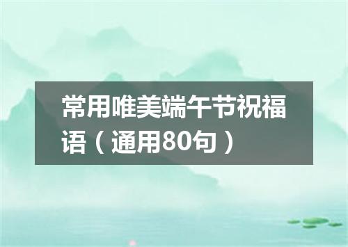 常用唯美端午节祝福语(通用80句)