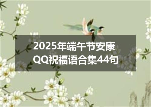 2025年端午节安康QQ祝福语合集44句