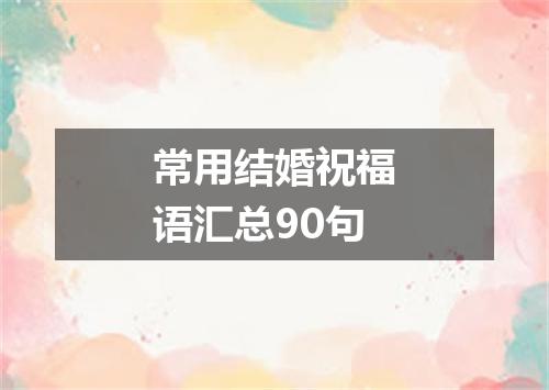 常用结婚祝福语汇总90句