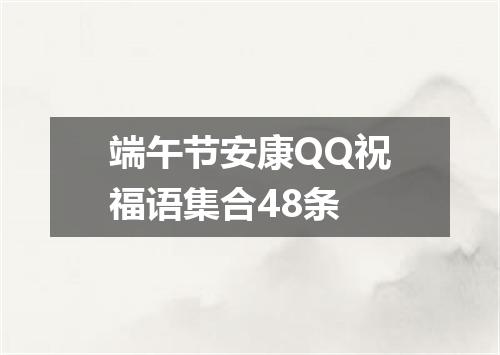 端午节安康QQ祝福语集合48条