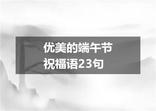 优美的端午节祝福语23句