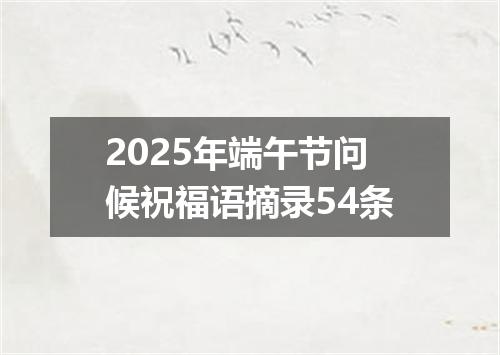 2025年端午节问候祝福语摘录54条