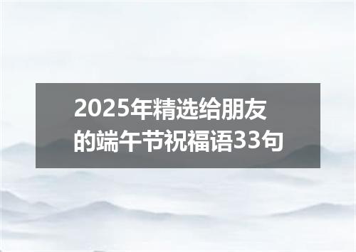 2025年精选给朋友的端午节祝福语33句