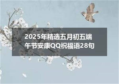2025年精选五月初五端午节安康QQ祝福语28句