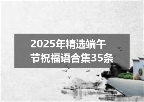 2025年精选端午节祝福语合集35条