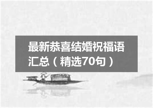 最新恭喜结婚祝福语汇总（精选70句）