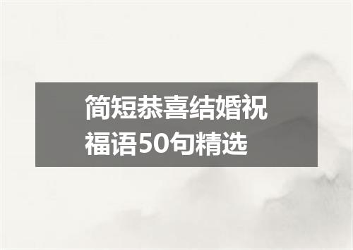 简短恭喜结婚祝福语50句精选