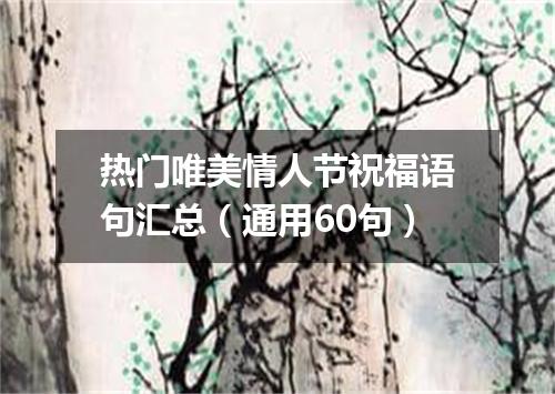 热门唯美情人节祝福语句汇总（通用60句）