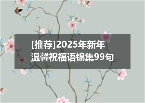 [推荐]2025年新年温馨祝福语锦集99句