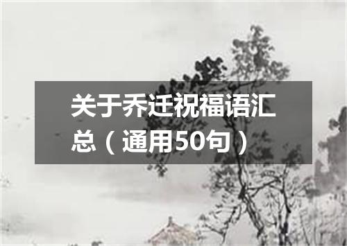 关于乔迁祝福语汇总（通用50句）