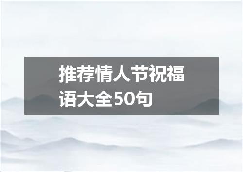 推荐情人节祝福语大全50句