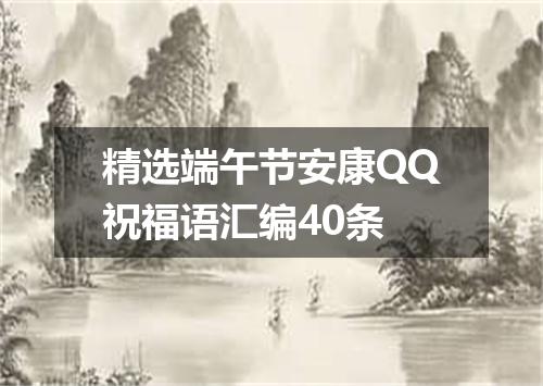 精选端午节安康QQ祝福语汇编40条
