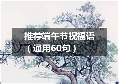 推荐端午节祝福语（通用60句）