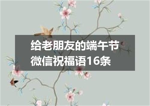 给老朋友的端午节微信祝福语16条