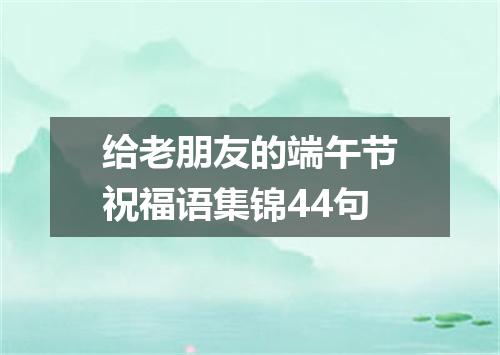 给老朋友的端午节祝福语集锦44句