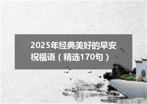 2025年经典美好的早安祝福语（精选170句）