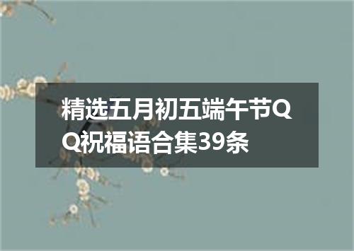 精选五月初五端午节QQ祝福语合集39条