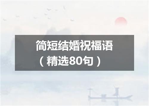 简短结婚祝福语（精选80句）