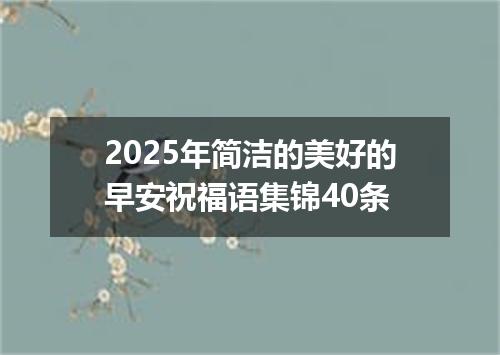 2025年简洁的美好的早安祝福语集锦40条