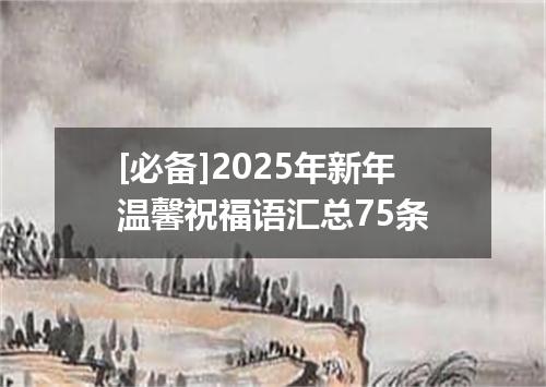 [必备]2025年新年温馨祝福语汇总75条