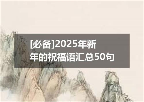[必备]2025年新年的祝福语汇总50句
