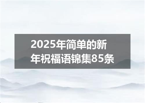 2025年简单的新年祝福语锦集85条