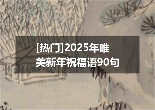 [热门]2025年唯美新年祝福语90句