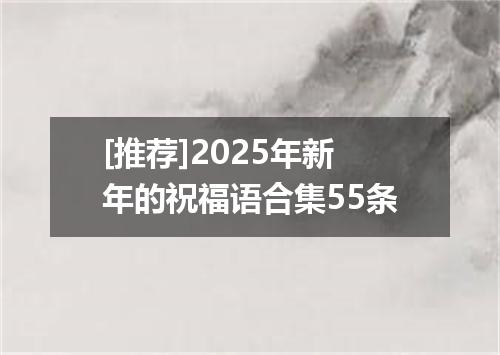 [推荐]2025年新年的祝福语合集55条