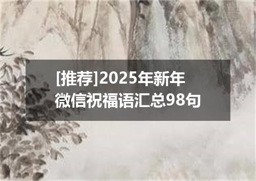[推荐]2025年新年微信祝福语汇总98句
