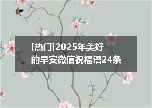 [热门]2025年美好的早安微信祝福语24条