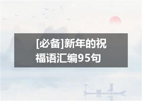 [必备]新年的祝福语汇编95句