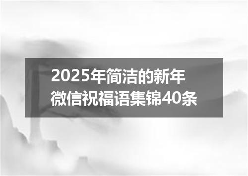 2025年简洁的新年微信祝福语集锦40条