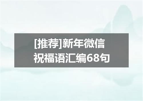 [推荐]新年微信祝福语汇编68句