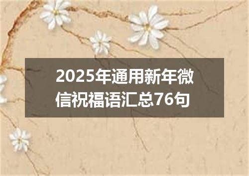 2025年通用新年微信祝福语汇总76句