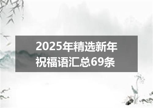 2025年精选新年祝福语汇总69条